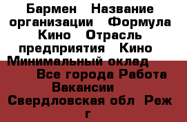 Бармен › Название организации ­ Формула Кино › Отрасль предприятия ­ Кино › Минимальный оклад ­ 13 000 - Все города Работа » Вакансии   . Свердловская обл.,Реж г.